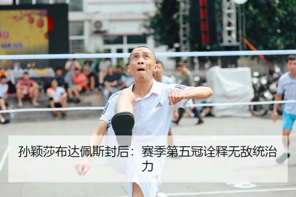孙颖莎布达佩斯封后：赛季第五冠诠释无敌统治力 | yaxin