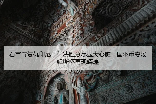 石宇奇复仇印尼一单决胜分尽显大心脏，国羽重夺汤姆斯杯再现辉煌 - yaxin